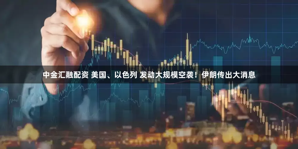中金汇融配资 美国、以色列 发动大规模空袭！伊朗传出大消息