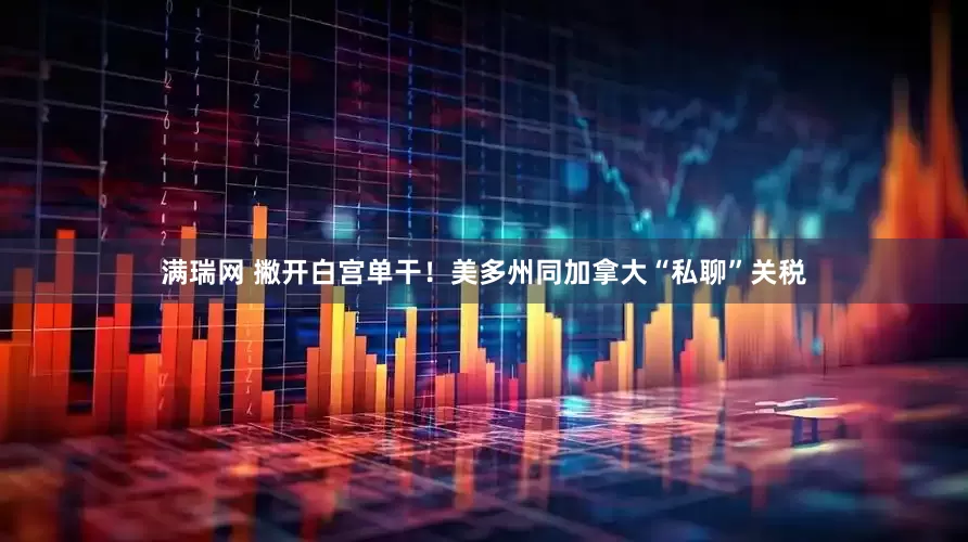 满瑞网 撇开白宫单干！美多州同加拿大“私聊”关税