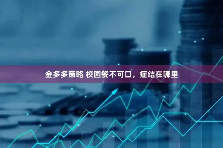 金多多策略 校园餐不可口，症结在哪里