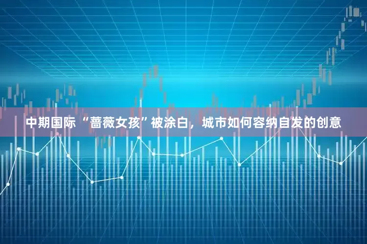 中期国际 “蔷薇女孩”被涂白，城市如何容纳自发的创意