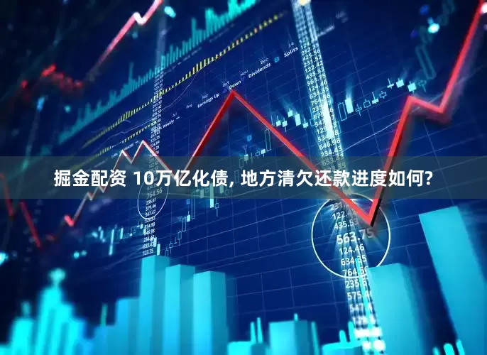 掘金配资 10万亿化债, 地方清欠还款进度如何?