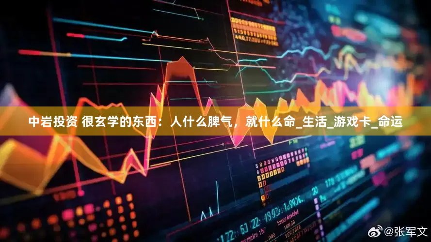 中岩投资 很玄学的东西：人什么脾气，就什么命_生活_游戏卡_命运