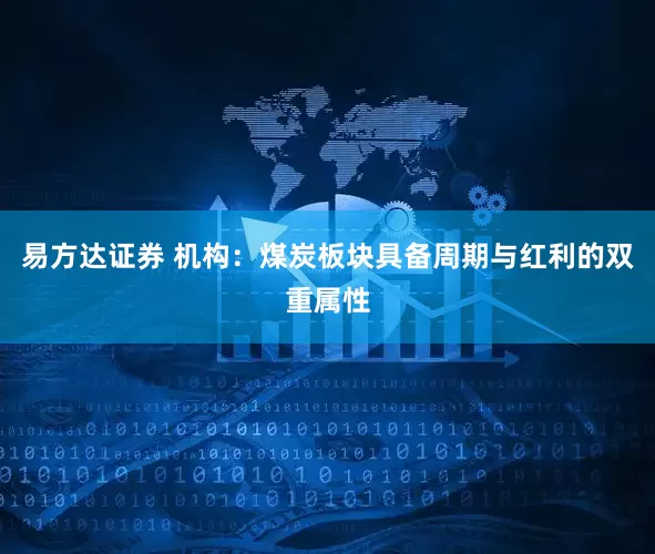 易方达证券 机构：煤炭板块具备周期与红利的双重属性