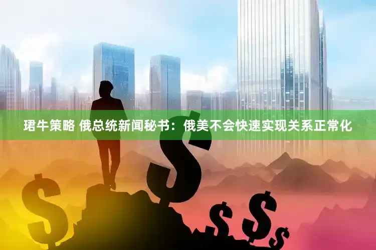 珺牛策略 俄总统新闻秘书：俄美不会快速实现关系正常化