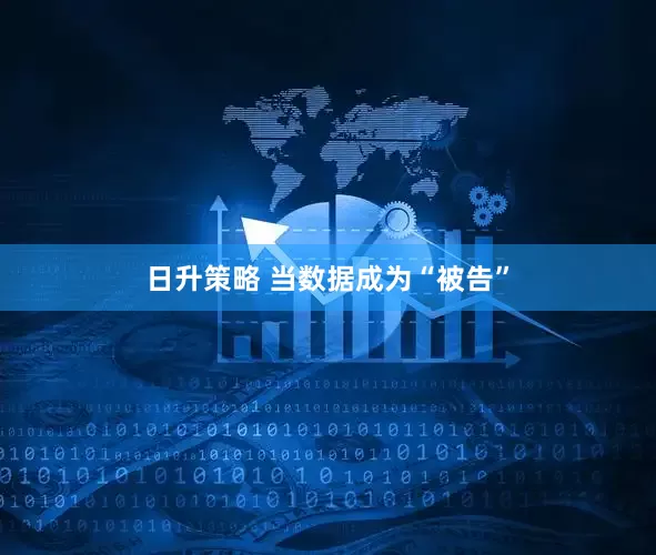 日升策略 当数据成为“被告”