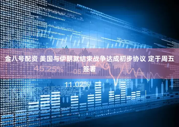 金八号配资 美国与伊朗就结束战争达成初步协议 定于周五签署