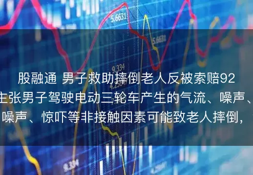 股融通 男子救助摔倒老人反被索赔92万余元，老人家属主张男子驾驶电动三轮车产生的气流、噪声、惊吓等非接触因素可能致老人摔倒，法院：不予支持