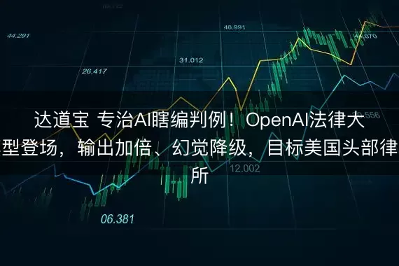 达道宝 专治AI瞎编判例！OpenAI法律大模型登场，输出加倍、幻觉降级，目标美国头部律所
